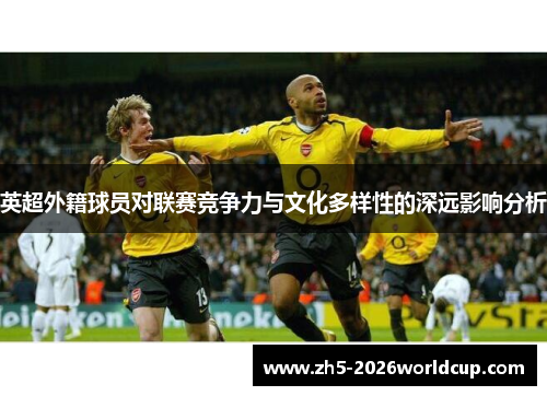 英超外籍球员对联赛竞争力与文化多样性的深远影响分析