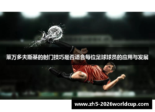 莱万多夫斯基的射门技巧是否适合每位足球球员的应用与发展