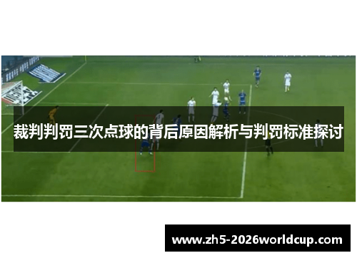 裁判判罚三次点球的背后原因解析与判罚标准探讨