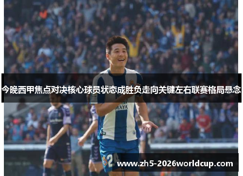 今晚西甲焦点对决核心球员状态成胜负走向关键左右联赛格局悬念