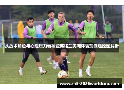 从战术角色与心理压力看福登英格兰美洲杯表现低迷原因解析