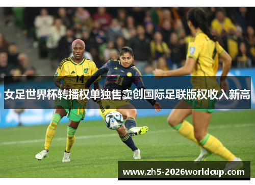 女足世界杯转播权单独售卖创国际足联版权收入新高