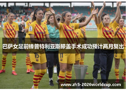 巴萨女足前锋普特利亚斯膝盖手术成功预计两月复出