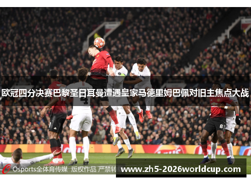 欧冠四分决赛巴黎圣日耳曼遭遇皇家马德里姆巴佩对旧主焦点大战