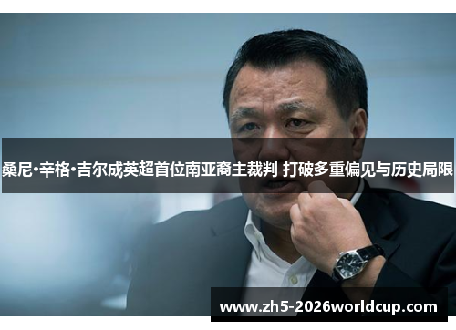 桑尼·辛格·吉尔成英超首位南亚裔主裁判 打破多重偏见与历史局限 桑尼·辛格·吉尔成英超首位南亚裔主裁判 打破多重偏见与历史局限