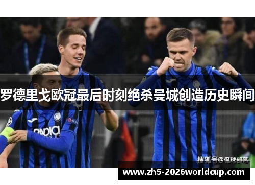 罗德里戈欧冠最后时刻绝杀曼城创造历史瞬间