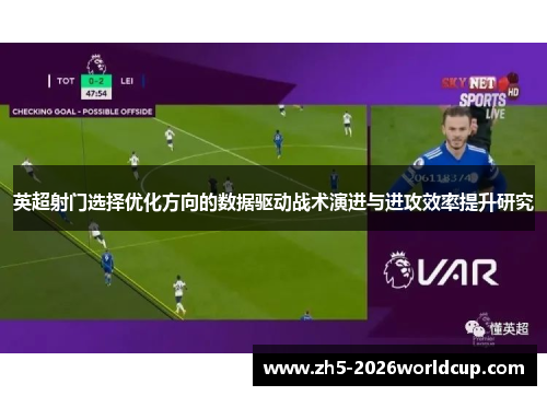 英超射门选择优化方向的数据驱动战术演进与进攻效率提升研究
