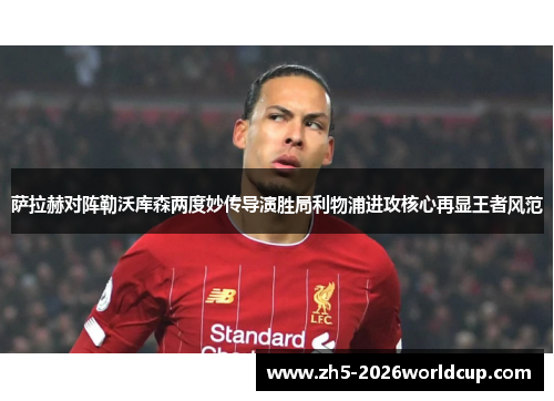 萨拉赫对阵勒沃库森两度妙传导演胜局利物浦进攻核心再显王者风范