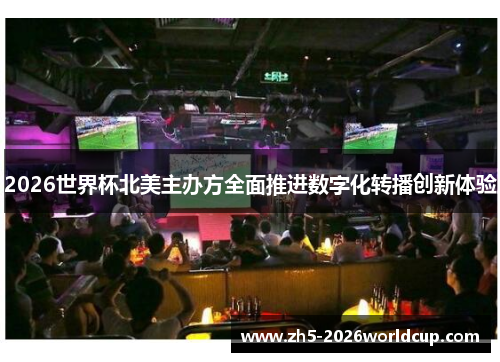 2026世界杯北美主办方全面推进数字化转播创新体验