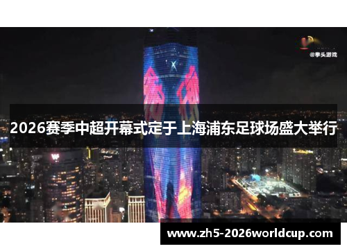 2026赛季中超开幕式定于上海浦东足球场盛大举行