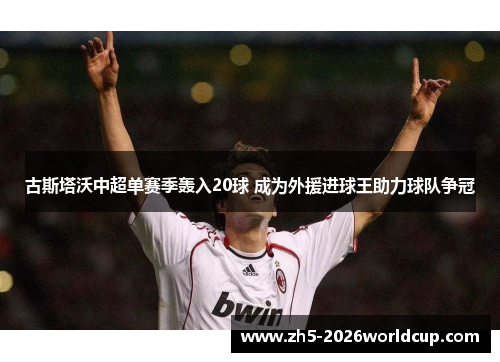 古斯塔沃中超单赛季轰入20球 成为外援进球王助力球队争冠