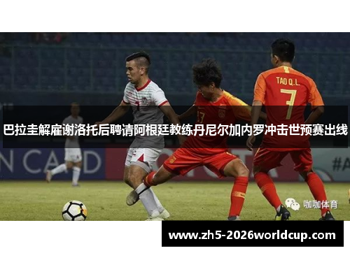 巴拉圭解雇谢洛托后聘请阿根廷教练丹尼尔加内罗冲击世预赛出线