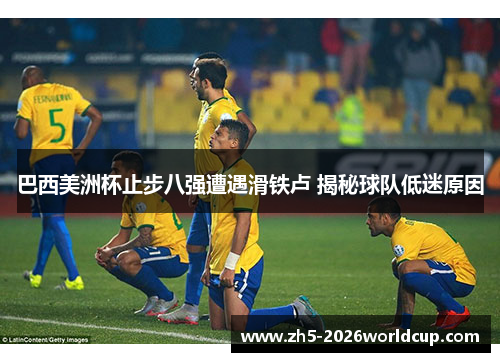巴西美洲杯止步八强遭遇滑铁卢 揭秘球队低迷原因
