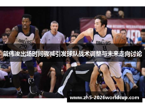 戴伟浚出场时间骤减引发球队战术调整与未来走向讨论