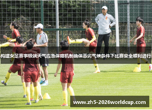 构建女足赛事极端天气应急保障机制确保恶劣气候条件下比赛安全顺利进行