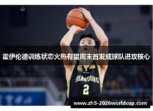 霍伊伦德训练状态火热有望周末首发成球队进攻核心